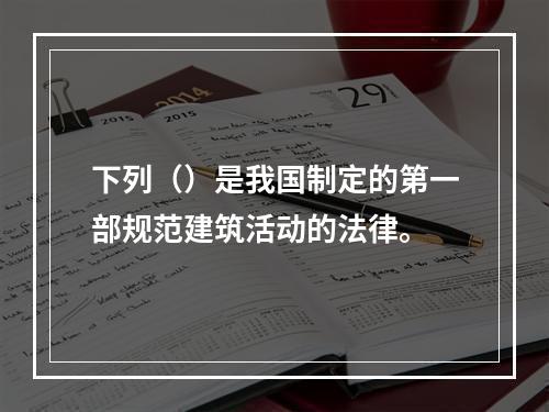 下列（）是我国制定的第一部规范建筑活动的法律。