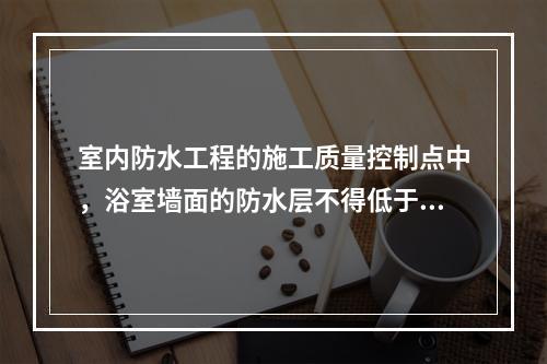 室内防水工程的施工质量控制点中，浴室墙面的防水层不得低于20