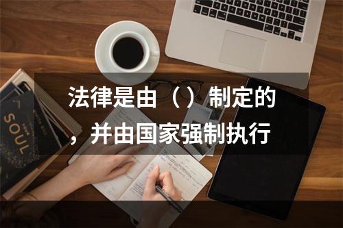 法律是由（ ）制定的，并由国家强制执行