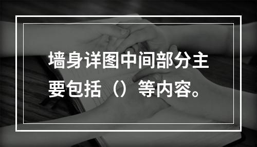 墙身详图中间部分主要包括（）等内容。