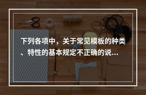 下列各项中，关于常见模板的种类、特性的基本规定不正确的说法是