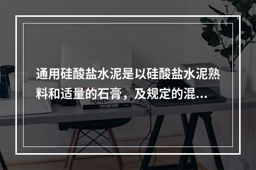 通用硅酸盐水泥是以硅酸盐水泥熟料和适量的石膏，及规定的混合材