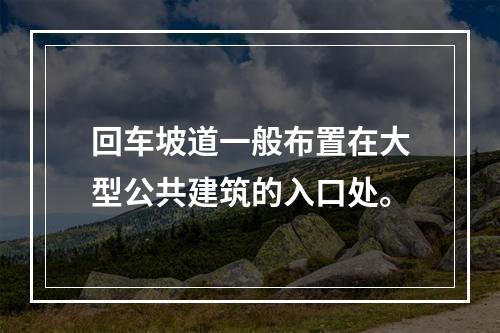 回车坡道一般布置在大型公共建筑的入口处。