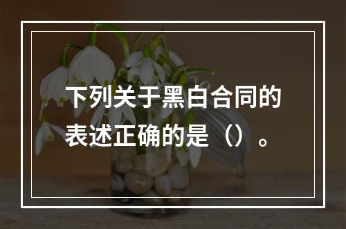 下列关于黑白合同的表述正确的是（）。