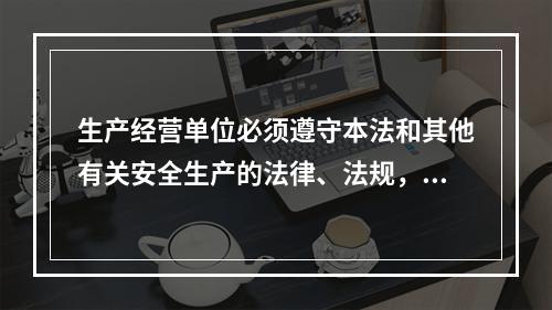 生产经营单位必须遵守本法和其他有关安全生产的法律、法规，加强