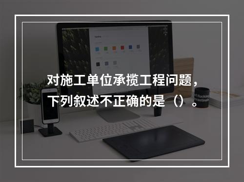 对施工单位承揽工程问题，下列叙述不正确的是（）。