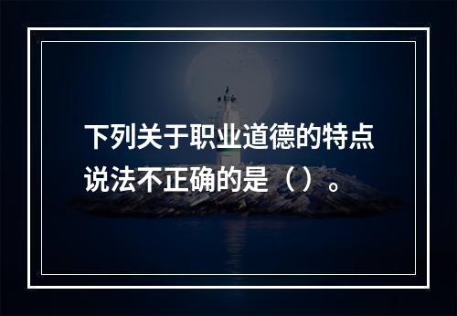 下列关于职业道德的特点说法不正确的是（ ）。