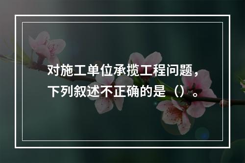 对施工单位承揽工程问题，下列叙述不正确的是（）。