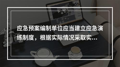 应急预案编制单位应当建立应急演练制度，根据实际情况采取实战演