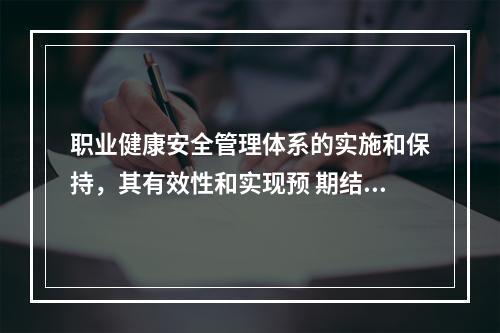 职业健康安全管理体系的实施和保持，其有效性和实现预 期结果的