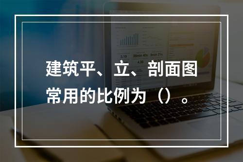 建筑平、立、剖面图常用的比例为（）。