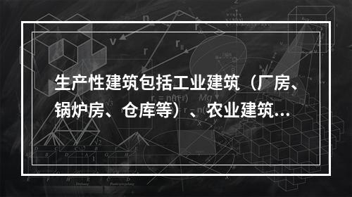 生产性建筑包括工业建筑（厂房、锅炉房、仓库等）、农业建筑（温