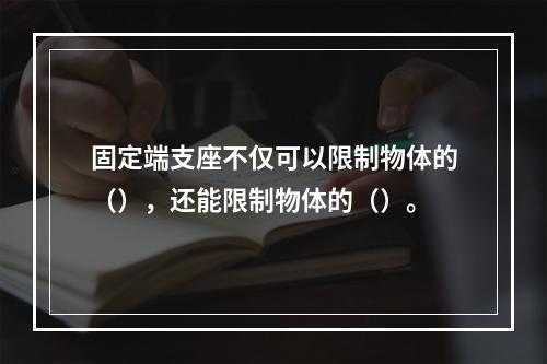 固定端支座不仅可以限制物体的（），还能限制物体的（）。