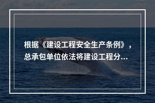 根据《建设工程安全生产条例》，总承包单位依法将建设工程分包给