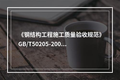 《钢结构工程施工质量验收规范》GB/T50205-2001的