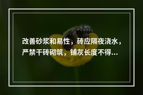 改善砂浆和易性，砖应隔夜浇水，严禁干砖砌筑，铺灰长度不得超过