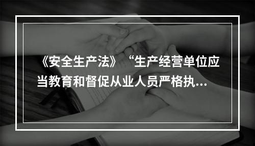 《安全生产法》“生产经营单位应当教育和督促从业人员严格执行本