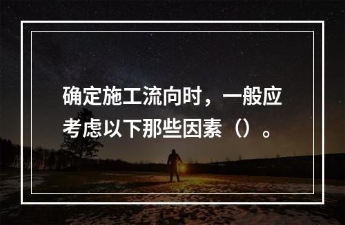 确定施工流向时，一般应考虑以下那些因素（）。