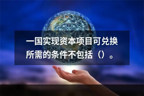 一国实现资本项目可兑换所需的条件不包括（）。