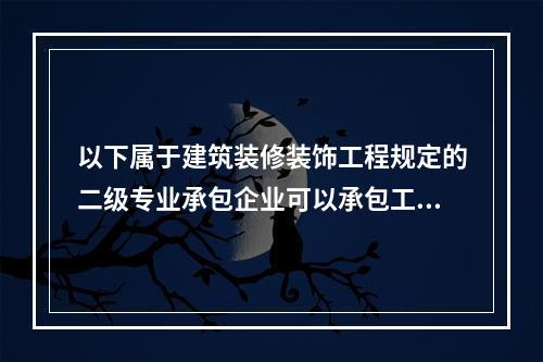 以下属于建筑装修装饰工程规定的二级专业承包企业可以承包工程范