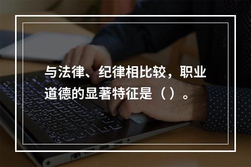 与法律、纪律相比较，职业道德的显著特征是（ ）。