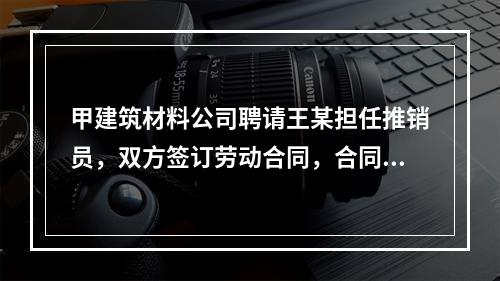 甲建筑材料公司聘请王某担任推销员，双方签订劳动合同，合同中约