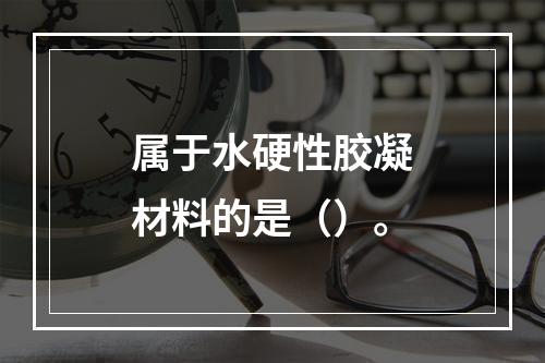 属于水硬性胶凝材料的是（）。