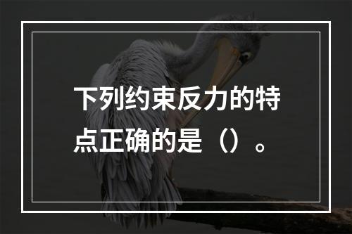 下列约束反力的特点正确的是（）。