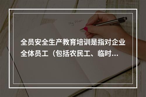 全员安全生产教育培训是指对企业全体员工（包括农民工、临时工）