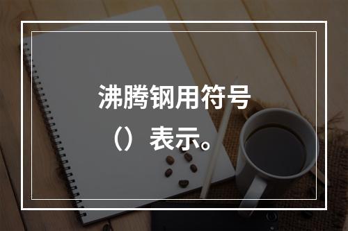 沸腾钢用符号（）表示。