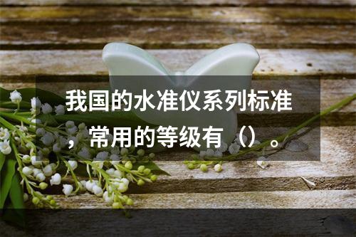 我国的水准仪系列标准，常用的等级有（）。