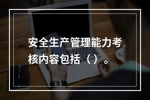 安全生产管理能力考核内容包括（ ）。