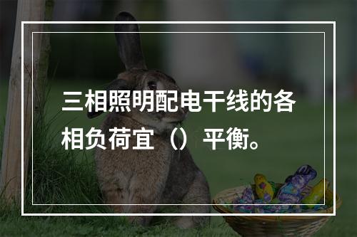 三相照明配电干线的各相负荷宜（）平衡。