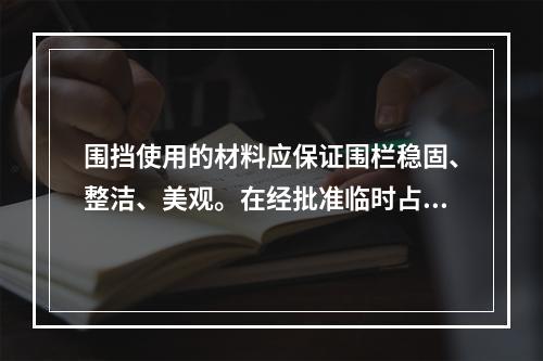 围挡使用的材料应保证围栏稳固、整洁、美观。在经批准临时占用的