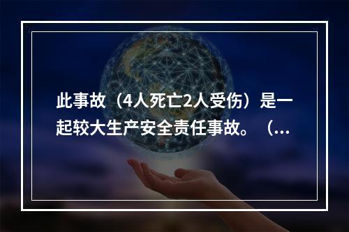 此事故（4人死亡2人受伤）是一起较大生产安全责任事故。（）