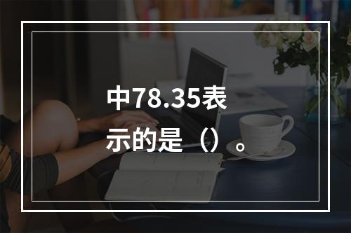 中78.35表示的是（）。