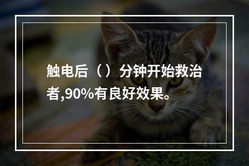 触电后（ ）分钟开始救治者,90%有良好效果。