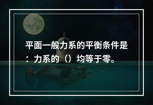 平面一般力系的平衡条件是：力系的（）均等于零。