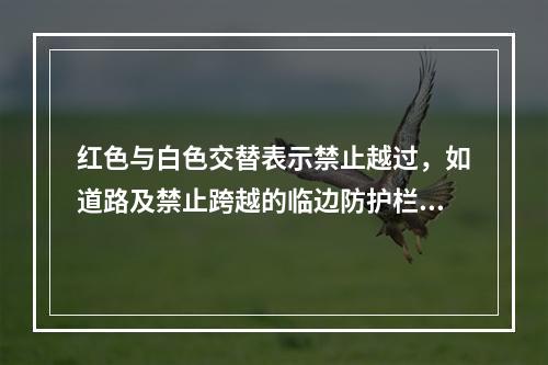 红色与白色交替表示禁止越过，如道路及禁止跨越的临边防护栏杆等