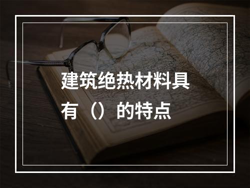 建筑绝热材料具有（）的特点