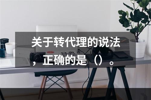 关于转代理的说法，正确的是（）。