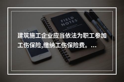 建筑施工企业应当依法为职工参加工伤保险,缴纳工伤保险费。（