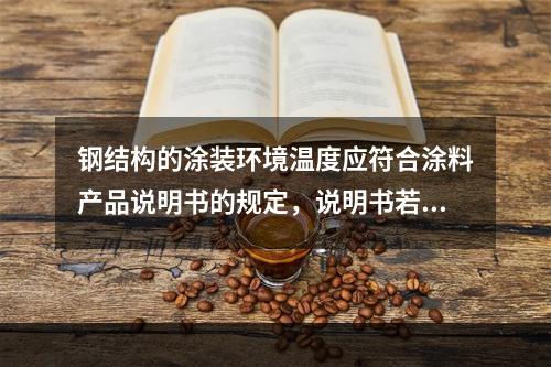 钢结构的涂装环境温度应符合涂料产品说明书的规定，说明书若无规