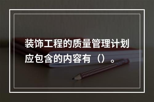 装饰工程的质量管理计划应包含的内容有（）。