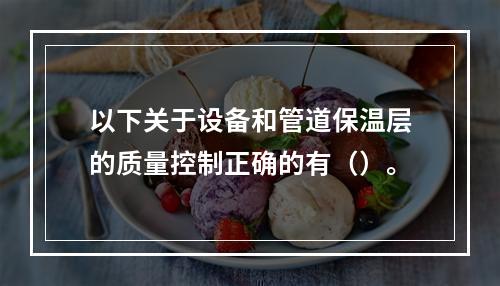 以下关于设备和管道保温层的质量控制正确的有（）。