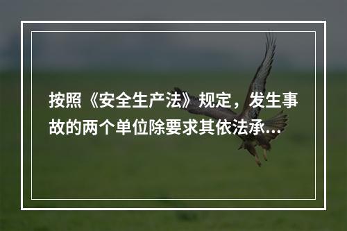 按照《安全生产法》规定，发生事故的两个单位除要求其依法承担相