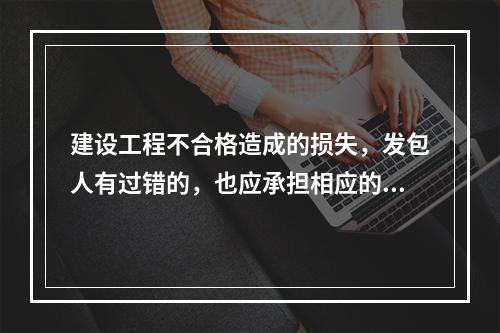 建设工程不合格造成的损失，发包人有过错的，也应承担相应的民事