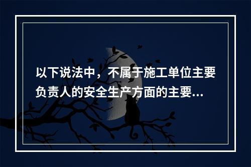 以下说法中，不属于施工单位主要负责人的安全生产方面的主要职责