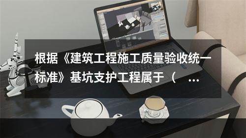 根据《建筑工程施工质量验收统一标准》基坑支护工程属于（　）。