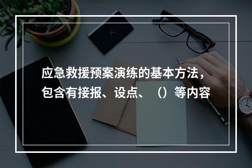 应急救援预案演练的基本方法，包含有接报、设点、（）等内容